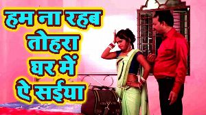 Hum Na Rahab Tohara Ghar Me Ae Saiya