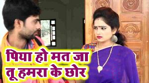 Piya Ho Mat Ja Tu Hamra Ke Chhor